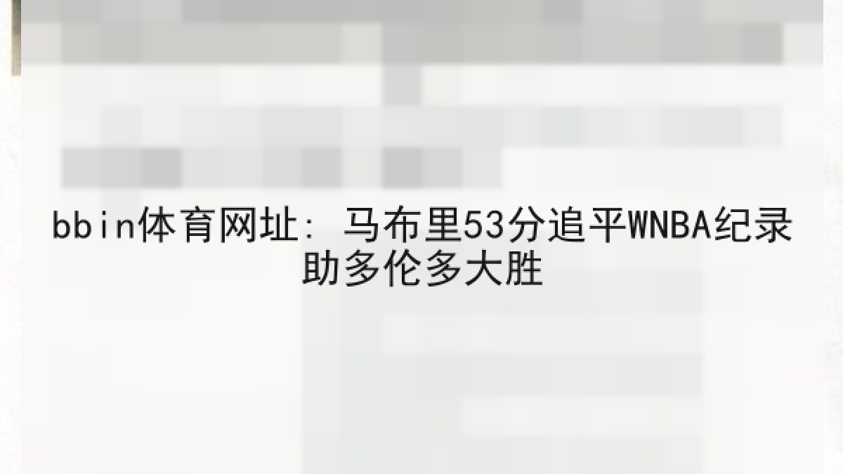 bbin体育网址: 马布里53分追平WNBA纪录助多伦多大胜