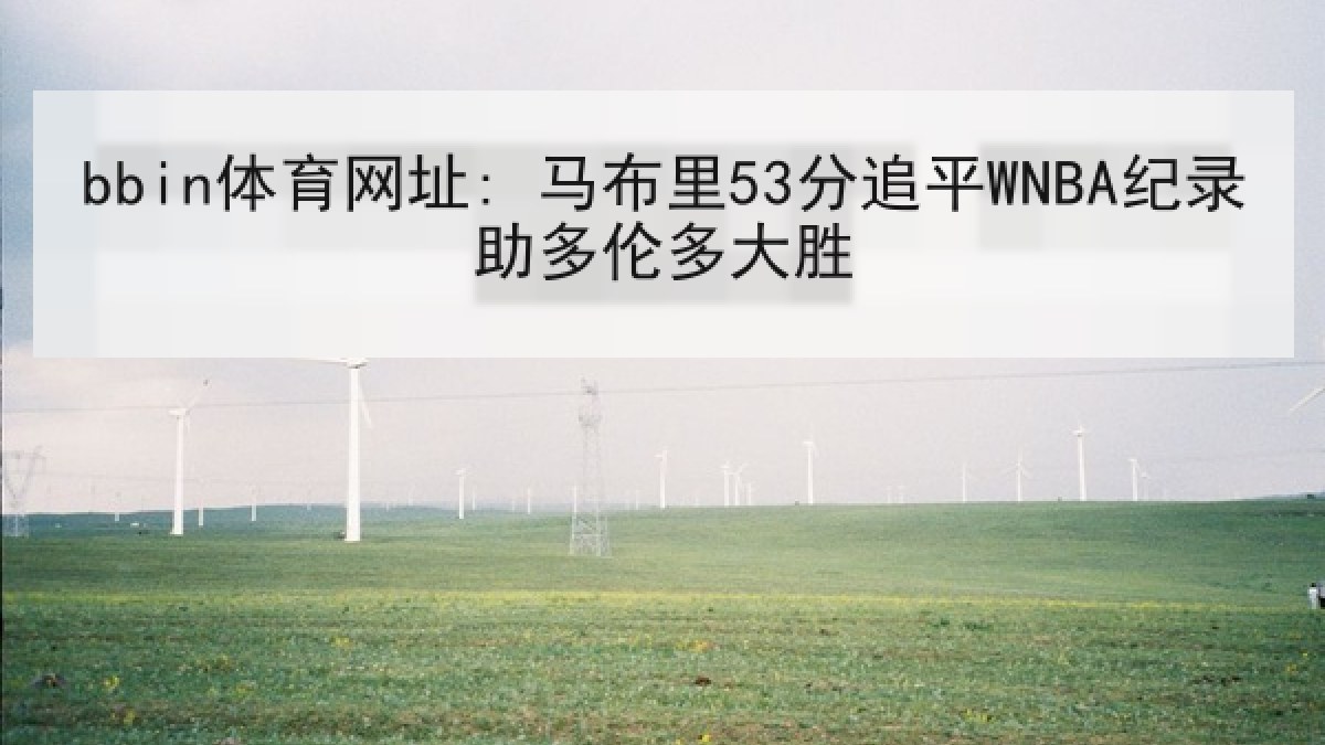 bbin体育网址: 马布里53分追平WNBA纪录助多伦多大胜