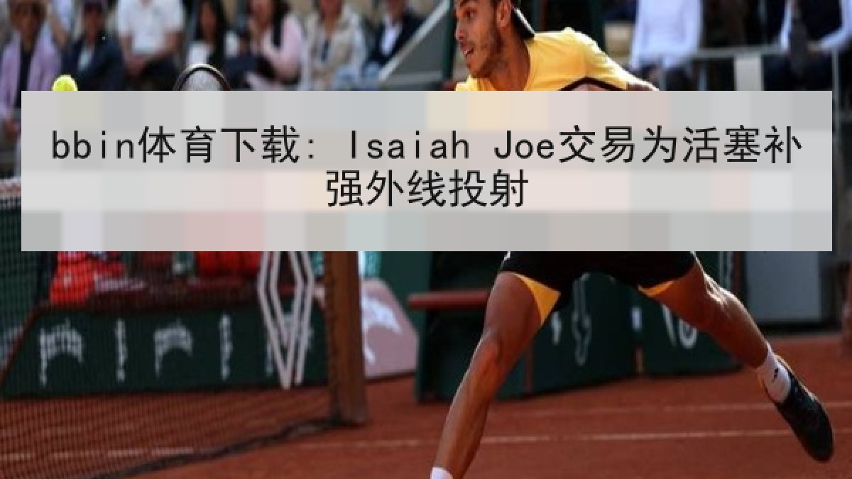 bbin体育下载: Isaiah Joe交易为活塞补强外线投射