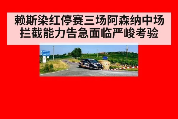 赖斯染红停赛三场阿森纳中场拦截能力告急面临严峻考验