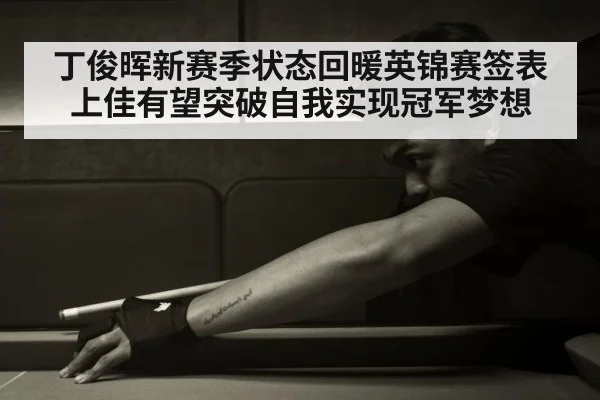 丁俊晖新赛季状态回暖英锦赛签表上佳有望突破自我实现冠军梦想