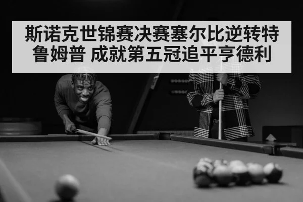 斯诺克世锦赛决赛塞尔比逆转特鲁姆普 成就第五冠追平亨德利