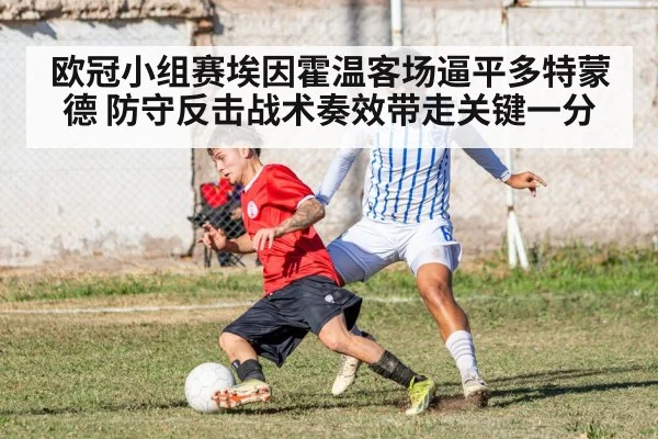 欧冠小组赛埃因霍温客场逼平多特蒙德 防守反击战术奏效带走关键一分