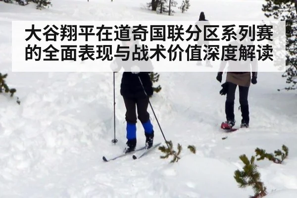 大谷翔平在道奇国联分区系列赛的全面表现与战术价值深度解读