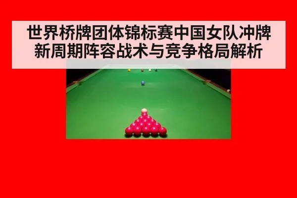 世界桥牌团体锦标赛中国女队冲牌新周期阵容战术与竞争格局解析